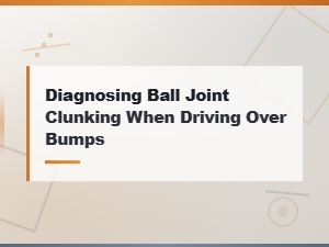 How to Diagnose Ball Joint Clunking When Driving Over Bumps