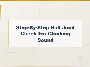Step-By-Step Ball Joint Check for Clunking Sound