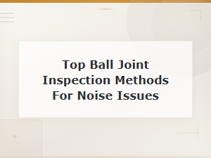 Ball Joint Inspection Methods to Diagnose Noise Issues