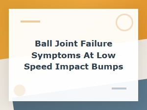 Ball Joint Failure Symptoms at Low Speed When Hitting Bumps