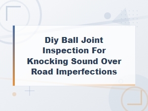Diy Ball Joint Inspection for Knocking Sounds Over Bumps and Imperfections