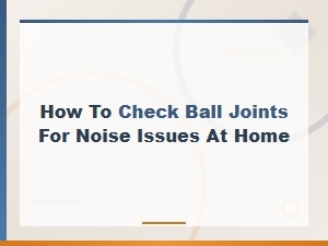 How to Check Ball Joints for Noise at Home
