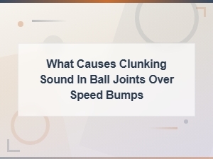Clunking Sound in Ball Joints Over Speed Bumps: Causes and Solutions