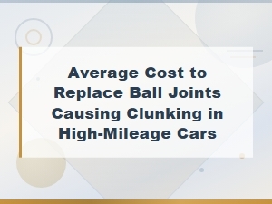 Average Cost to Replace Worn Ball Joints in High-Mileage Cars