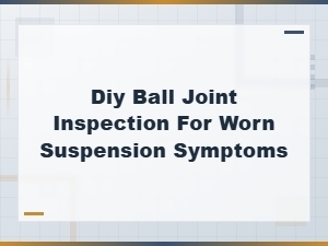 Diy Ball Joint Inspection Guide to Catch Worn Suspension Symptoms Early