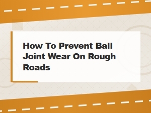 How to Prevent Ball Joint Wear on Rough Roads | Essential Tips